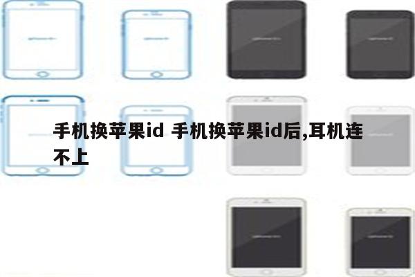 手机换苹果id 手机换苹果id后,耳机连不上