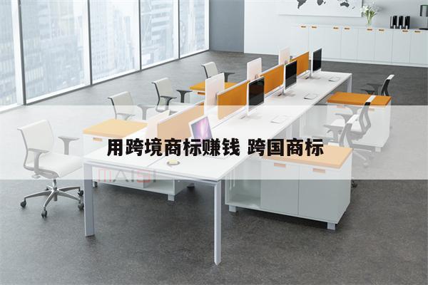 用跨境商标赚钱 跨国商标