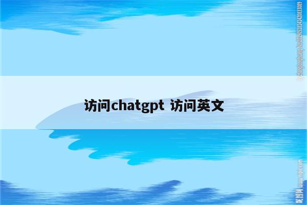 访问chatgpt 访问英文