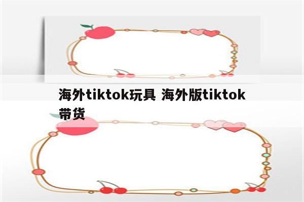 海外tiktok玩具 海外版tiktok带货