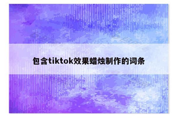 包含tiktok效果蜡烛制作的词条