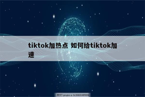 tiktok加热点 如何给tiktok加速
