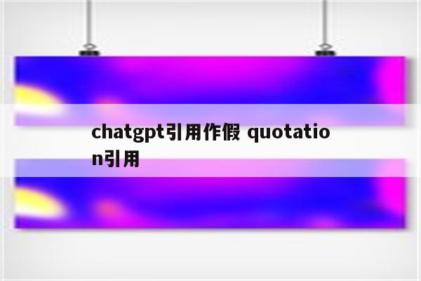 chatgpt引用作假 quotation引用