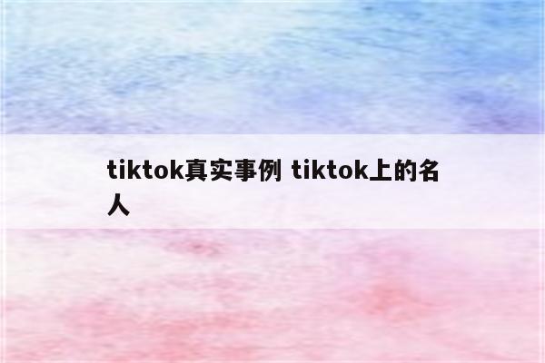 tiktok真实事例 tiktok上的名人