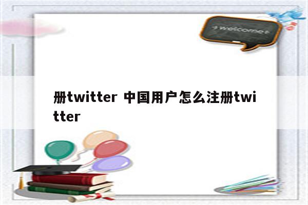 册twitter 中国用户怎么注册twitter