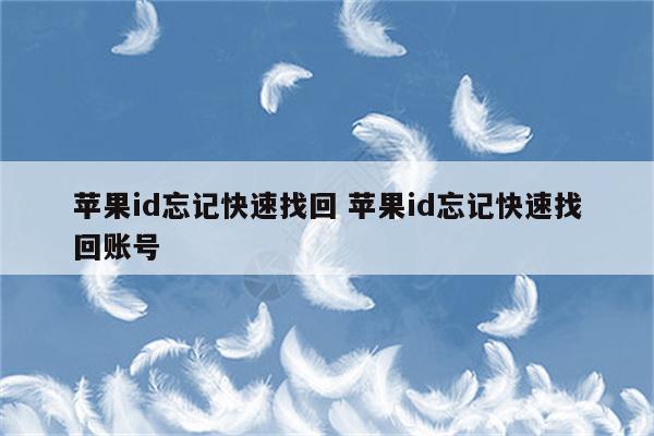 苹果id忘记快速找回 苹果id忘记快速找回账号