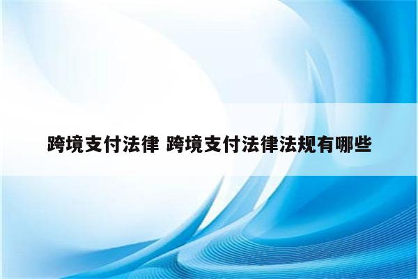 跨境支付法律 跨境支付法律法规有哪些