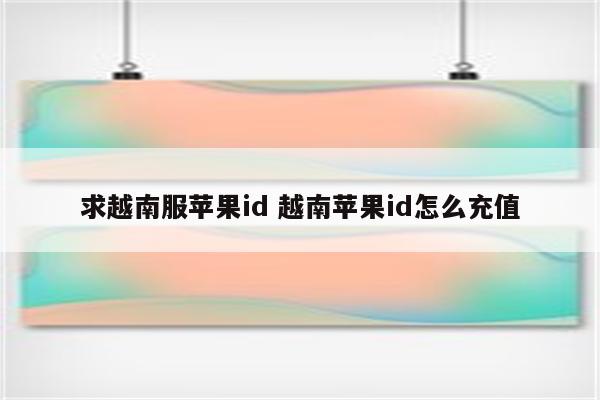 求越南服苹果id 越南苹果id怎么充值
