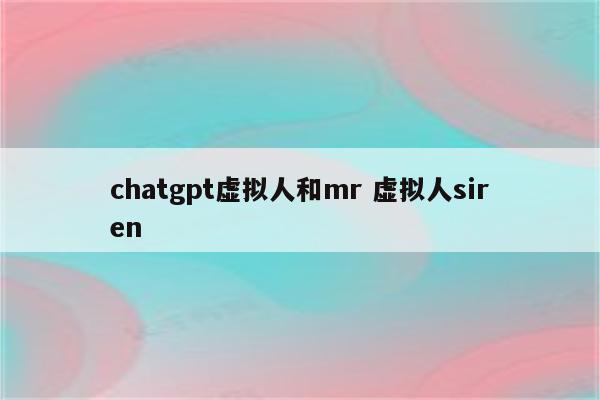 chatgpt虚拟人和mr 虚拟人siren
