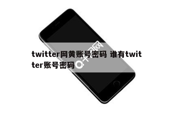 twitter网黄账号密码 谁有twitter账号密码