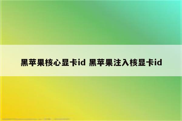 黑苹果核心显卡id 黑苹果注入核显卡id