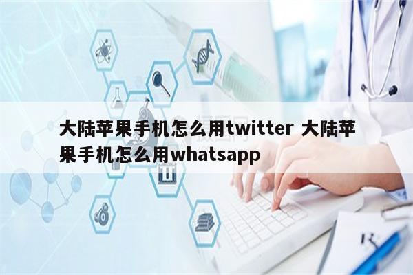 大陆苹果手机怎么用twitter 大陆苹果手机怎么用whatsapp