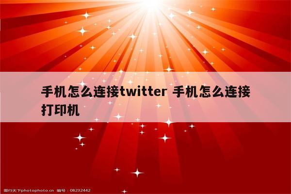 手机怎么连接twitter 手机怎么连接打印机