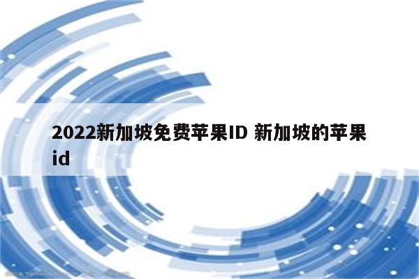 2022新加坡免费苹果ID 新加坡的苹果id
