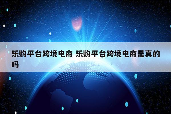 乐购平台跨境电商 乐购平台跨境电商是真的吗