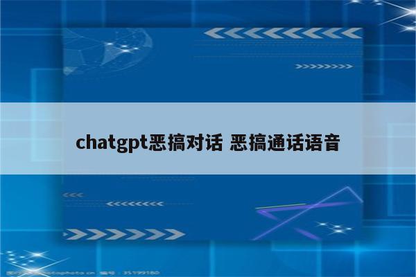 chatgpt恶搞对话 恶搞通话语音