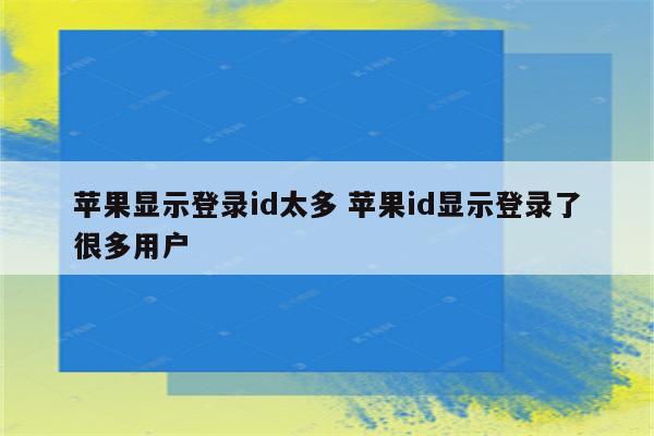 苹果显示登录id太多 苹果id显示登录了很多用户