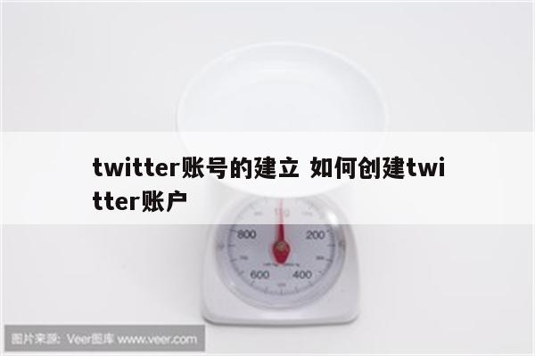 twitter账号的建立 如何创建twitter账户