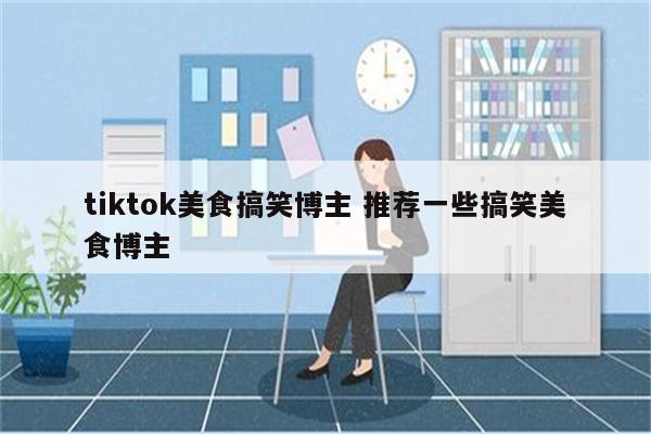 tiktok美食搞笑博主 推荐一些搞笑美食博主