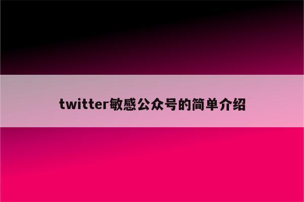 twitter敏感公众号的简单介绍
