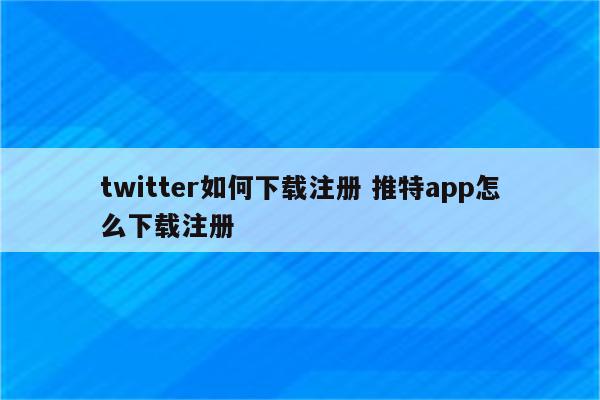 twitter如何下载注册 推特app怎么下载注册