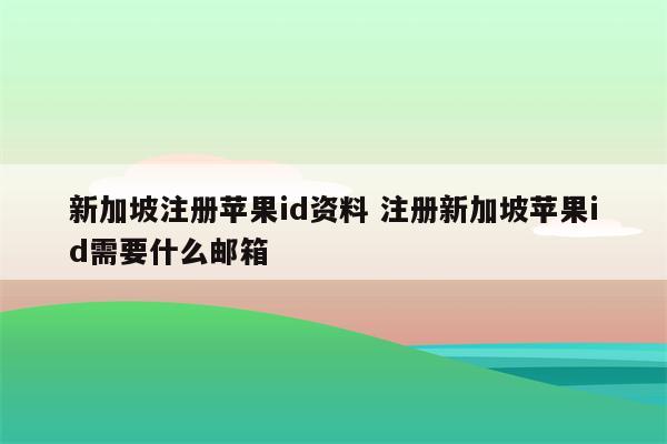 新加坡注册苹果id资料 注册新加坡苹果id需要什么邮箱
