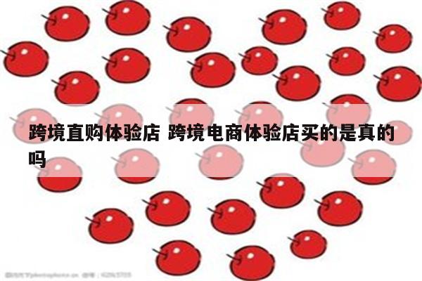 跨境直购体验店 跨境电商体验店买的是真的吗