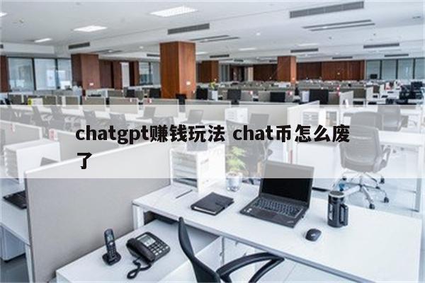 chatgpt赚钱玩法 chat币怎么废了