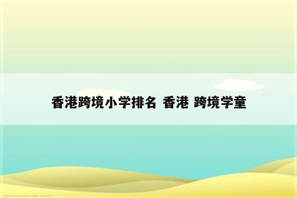 香港跨境小学排名 香港 跨境学童