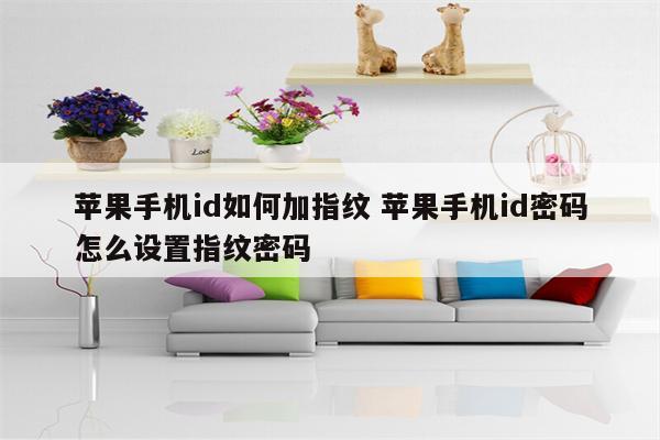 苹果手机id如何加指纹 苹果手机id密码怎么设置指纹密码