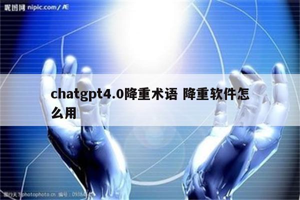 chatgpt4.0降重术语 降重软件怎么用