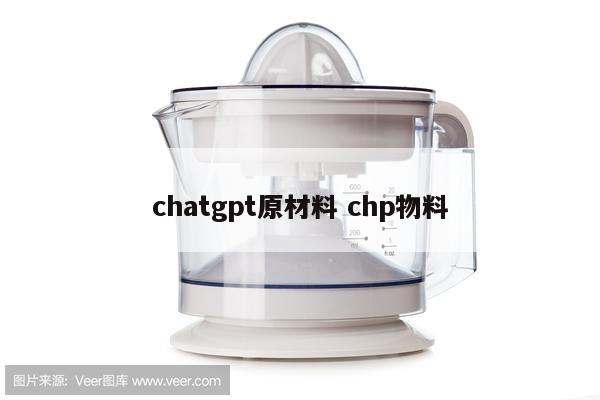 chatgpt原材料 chp物料
