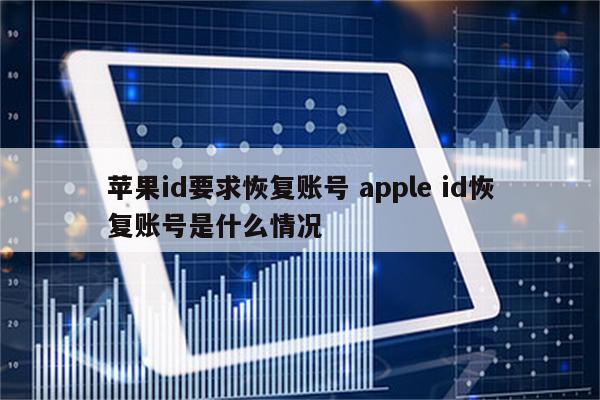 苹果id要求恢复账号 apple id恢复账号是什么情况