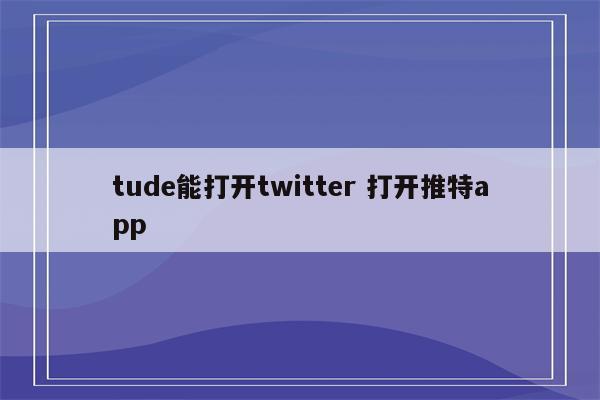 tude能打开twitter 打开推特app
