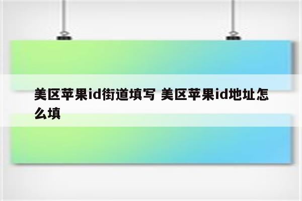 美区苹果id街道填写 美区苹果id地址怎么填