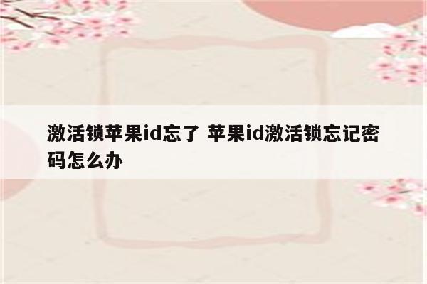 激活锁苹果id忘了 苹果id激活锁忘记密码怎么办