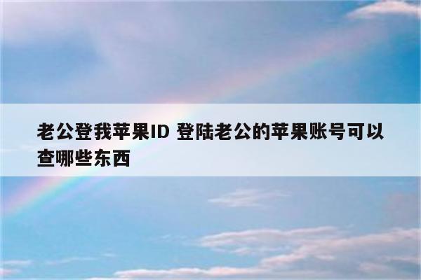 老公登我苹果ID 登陆老公的苹果账号可以查哪些东西