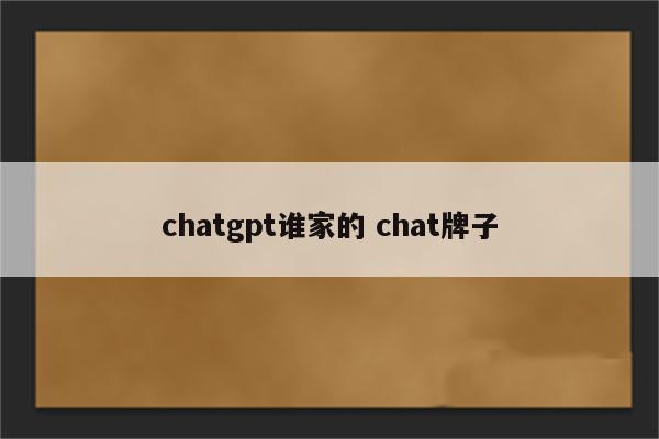 chatgpt谁家的 chat牌子