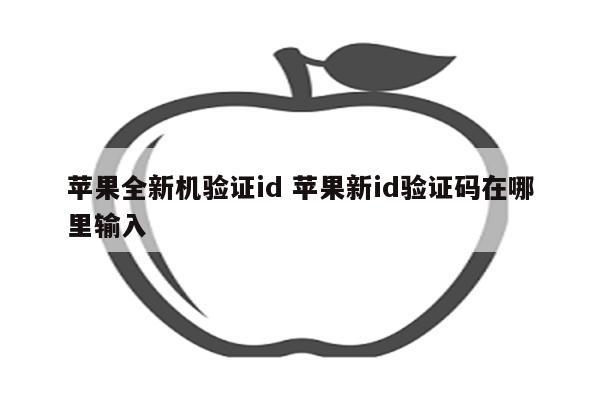 苹果全新机验证id 苹果新id验证码在哪里输入