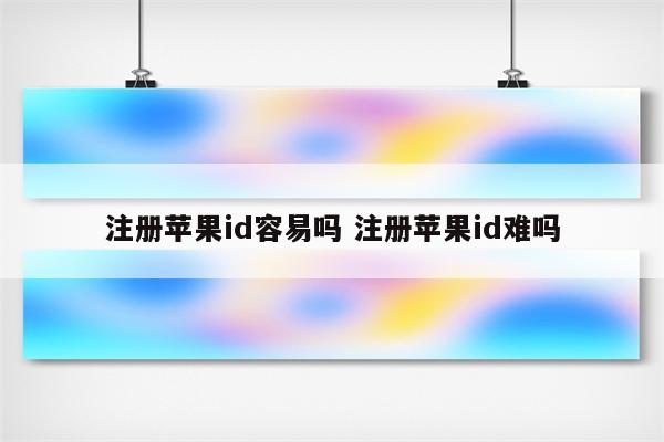 注册苹果id容易吗 注册苹果id难吗