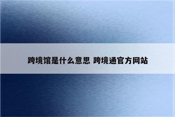跨境馆是什么意思 跨境通官方网站