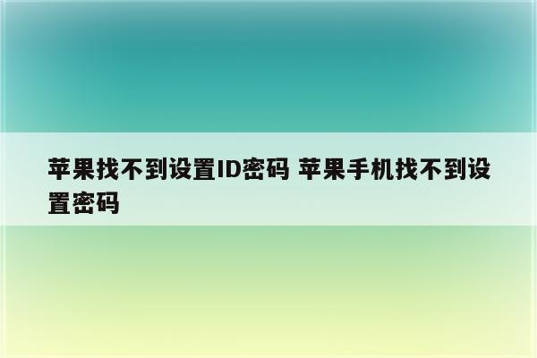 苹果找不到设置ID密码 苹果手机找不到设置密码