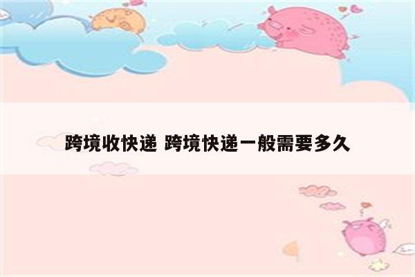 跨境收快递 跨境快递一般需要多久