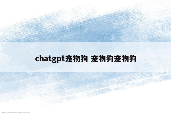 chatgpt宠物狗 宠物狗宠物狗