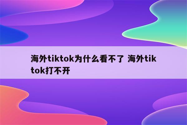 海外tiktok为什么看不了 海外tiktok打不开