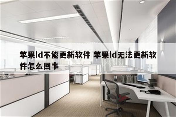 苹果id不能更新软件 苹果id无法更新软件怎么回事