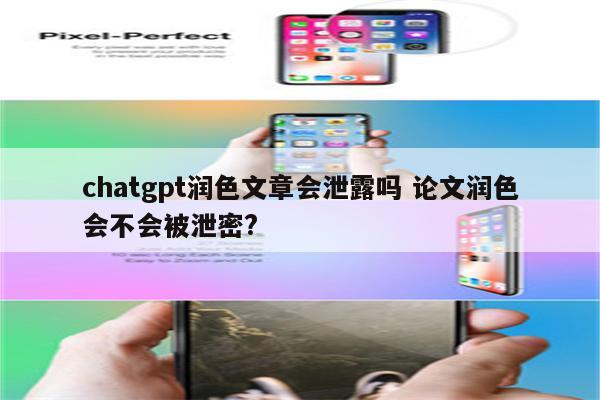 chatgpt润色文章会泄露吗 论文润色会不会被泄密?