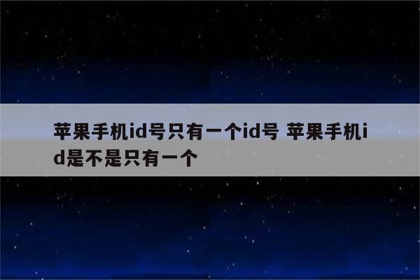 苹果手机id号只有一个id号 苹果手机id是不是只有一个