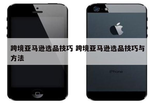 跨境亚马逊选品技巧 跨境亚马逊选品技巧与方法