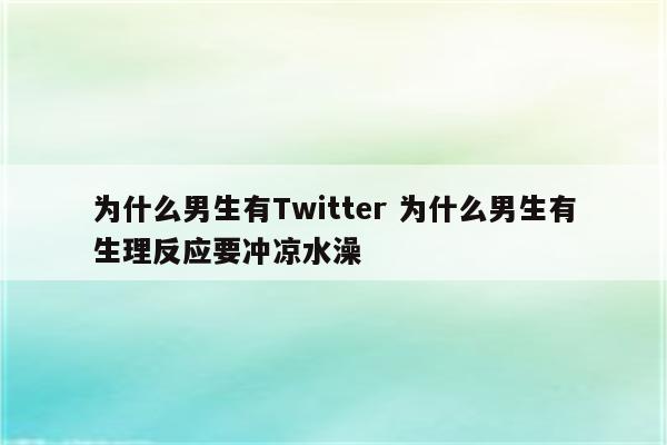 为什么男生有Twitter 为什么男生有生理反应要冲凉水澡
